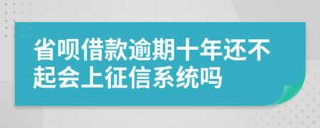 省呗借款逾期十年还不起会上征信系统吗