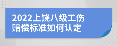 2022上饶八级工伤赔偿标准如何认定