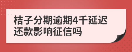 桔子分期逾期4千延迟还款影响征信吗