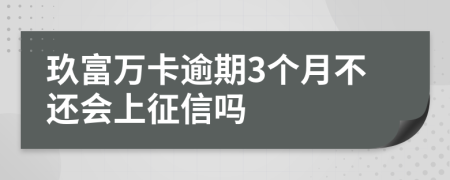 玖富万卡逾期3个月不还会上征信吗