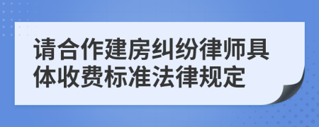 请合作建房纠纷律师具体收费标准法律规定