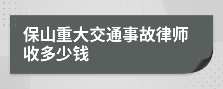 保山重大交通事故律师收多少钱