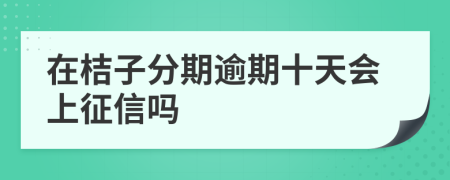 在桔子分期逾期十天会上征信吗