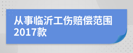 从事临沂工伤赔偿范围2017款