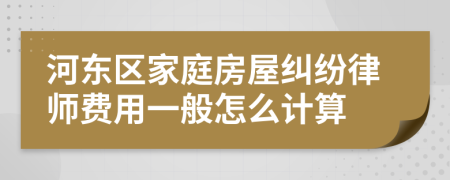 河东区家庭房屋纠纷律师费用一般怎么计算