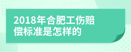 2018年合肥工伤赔偿标准是怎样的