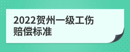 2022贺州一级工伤赔偿标准