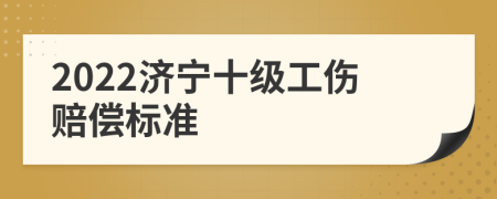 2022济宁十级工伤赔偿标准