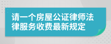 请一个房屋公证律师法律服务收费最新规定