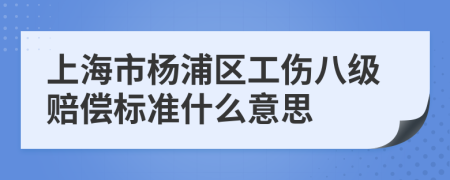 上海市杨浦区工伤八级赔偿标准什么意思