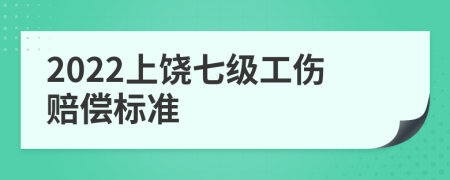 2022上饶七级工伤赔偿标准