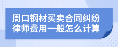 周口钢材买卖合同纠纷律师费用一般怎么计算
