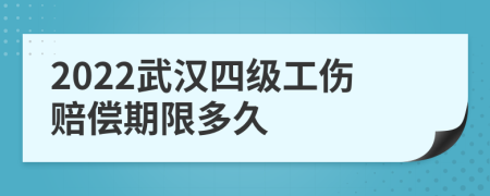 2022武汉四级工伤赔偿期限多久