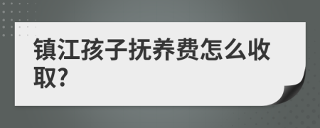 镇江孩子抚养费怎么收取?