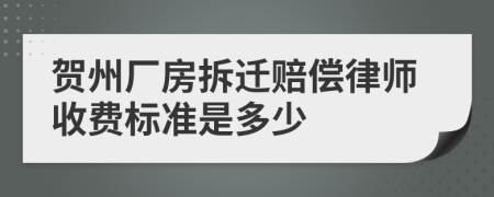 贺州厂房拆迁赔偿律师收费标准是多少