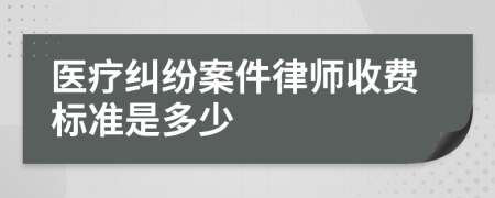 医疗纠纷案件律师收费标准是多少