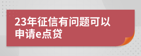 23年征信有问题可以申请e点贷