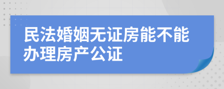 民法婚姻无证房能不能办理房产公证