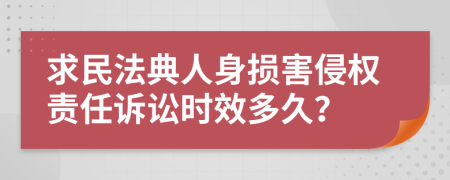 求民法典人身损害侵权责任诉讼时效多久？