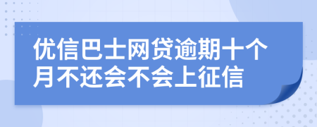 优信巴士网贷逾期十个月不还会不会上征信