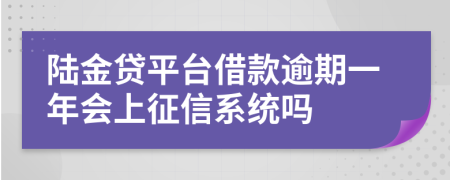 陆金贷平台借款逾期一年会上征信系统吗