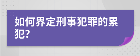 如何界定刑事犯罪的累犯？