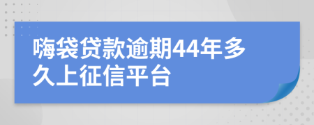 嗨袋贷款逾期44年多久上征信平台