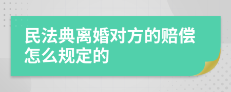 民法典离婚对方的赔偿怎么规定的