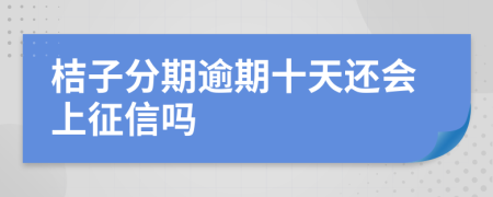 桔子分期逾期十天还会上征信吗