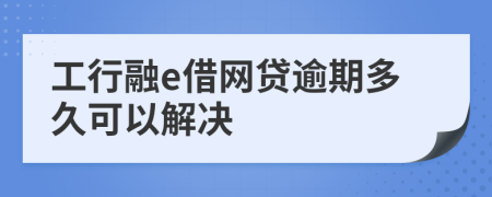 工行融e借网贷逾期多久可以解决