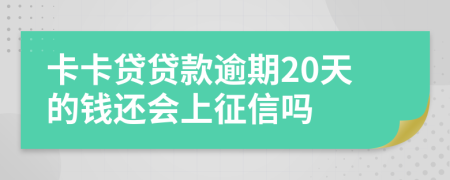 卡卡贷贷款逾期20天的钱还会上征信吗