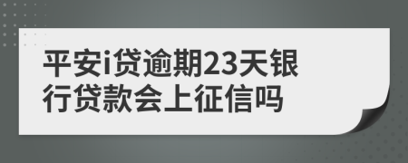 平安i贷逾期23天银行贷款会上征信吗