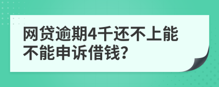 网贷逾期4千还不上能不能申诉借钱？