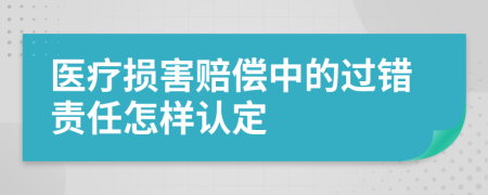 医疗损害赔偿中的过错责任怎样认定