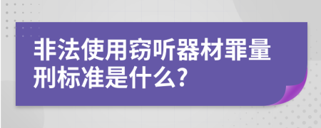 非法使用窃听器材罪量刑标准是什么?