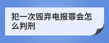 犯一次毁弃电报罪会怎么判刑