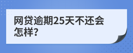 网贷逾期25天不还会怎样？