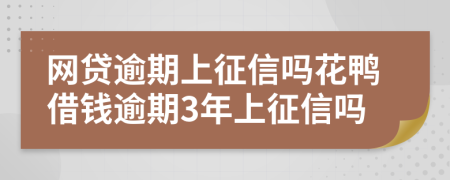 网贷逾期上征信吗花鸭借钱逾期3年上征信吗