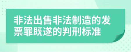 非法出售非法制造的发票罪既遂的判刑标准