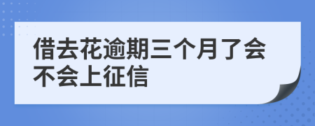 借去花逾期三个月了会不会上征信