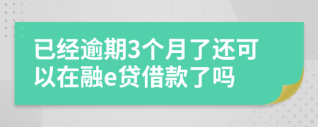 已经逾期3个月了还可以在融e贷借款了吗