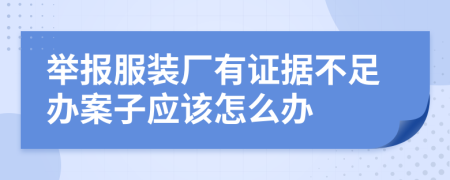 举报服装厂有证据不足办案子应该怎么办