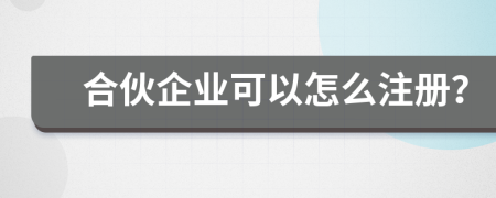 合伙企业可以怎么注册？