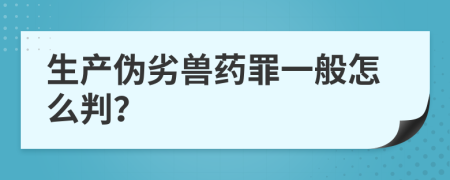 生产伪劣兽药罪一般怎么判？