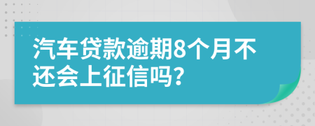 汽车贷款逾期8个月不还会上征信吗？