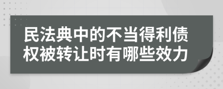民法典中的不当得利债权被转让时有哪些效力