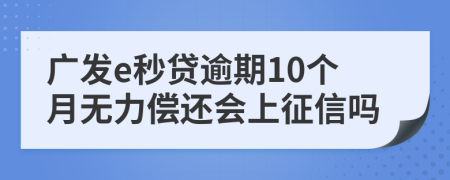 广发e秒贷逾期10个月无力偿还会上征信吗