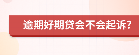 逾期好期贷会不会起诉?