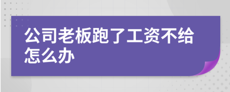 公司老板跑了工资不给怎么办