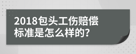 2018包头工伤赔偿标准是怎么样的？